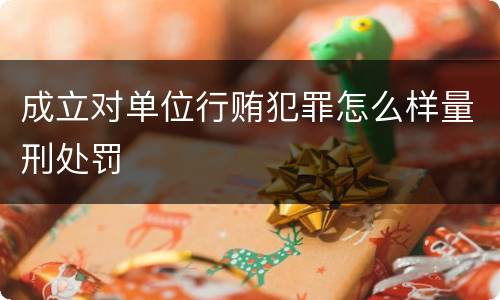 成立对单位行贿犯罪怎么样量刑处罚