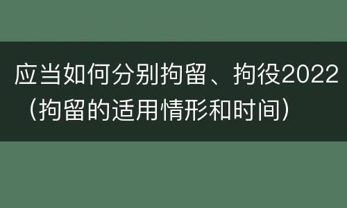应当如何分别拘留、拘役2022（拘留的适用情形和时间）