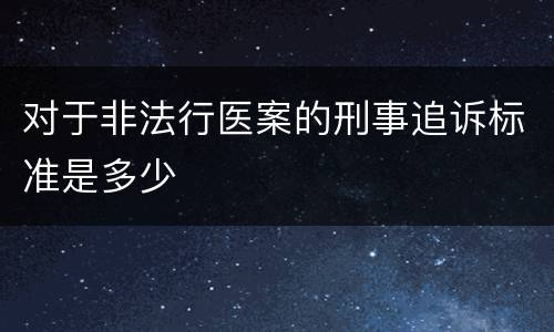 对于非法行医案的刑事追诉标准是多少
