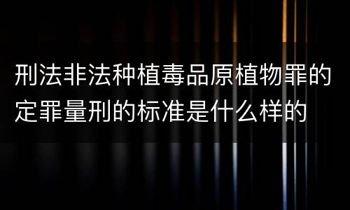 刑法非法种植毒品原植物罪的定罪量刑的标准是什么样的