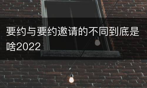 要约与要约邀请的不同到底是啥2022