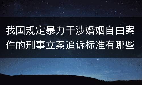 我国规定暴力干涉婚姻自由案件的刑事立案追诉标准有哪些