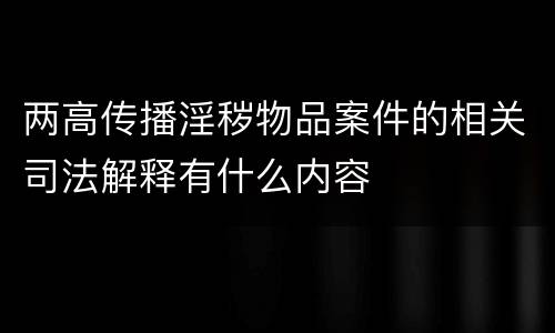 两高传播淫秽物品案件的相关司法解释有什么内容