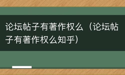 论坛帖子有著作权么（论坛帖子有著作权么知乎）