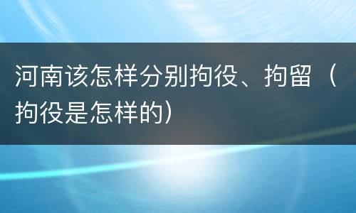 河南该怎样分别拘役、拘留（拘役是怎样的）