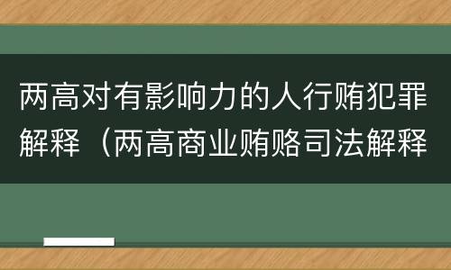 两高对有影响力的人行贿犯罪解释（两高商业贿赂司法解释）