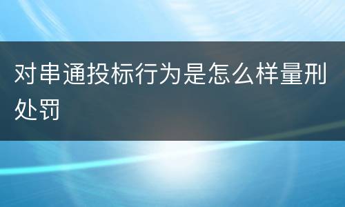 对串通投标行为是怎么样量刑处罚