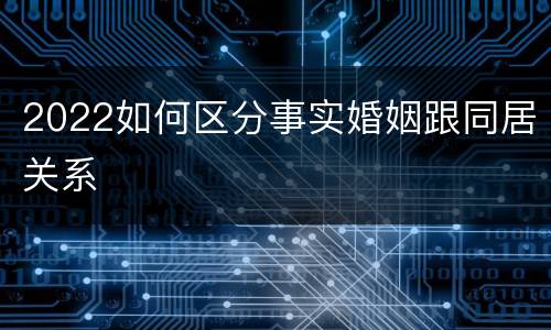 2022如何区分事实婚姻跟同居关系