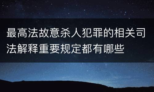 最高法故意杀人犯罪的相关司法解释重要规定都有哪些