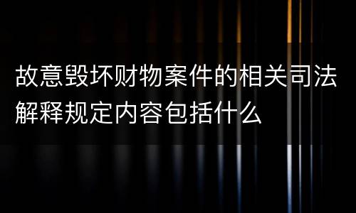 故意毁坏财物案件的相关司法解释规定内容包括什么