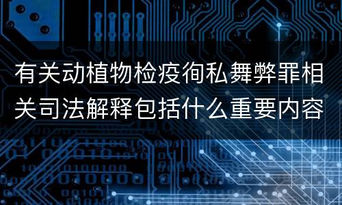 有关动植物检疫徇私舞弊罪相关司法解释包括什么重要内容