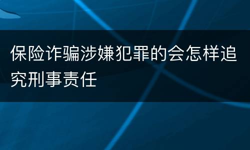 保险诈骗涉嫌犯罪的会怎样追究刑事责任