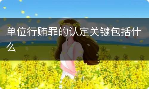 单位行贿罪的认定关键包括什么