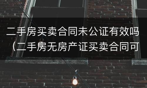 二手房买卖合同未公证有效吗（二手房无房产证买卖合同可以公证吗）