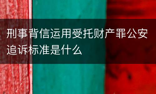 刑事背信运用受托财产罪公安追诉标准是什么