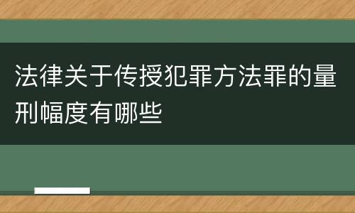 法律关于传授犯罪方法罪的量刑幅度有哪些