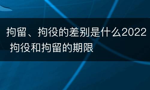 拘留、拘役的差别是什么2022 拘役和拘留的期限
