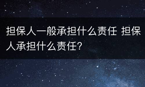 担保人一般承担什么责任 担保人承担什么责任?
