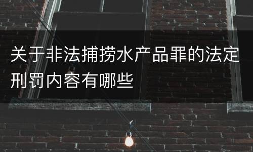 关于非法捕捞水产品罪的法定刑罚内容有哪些