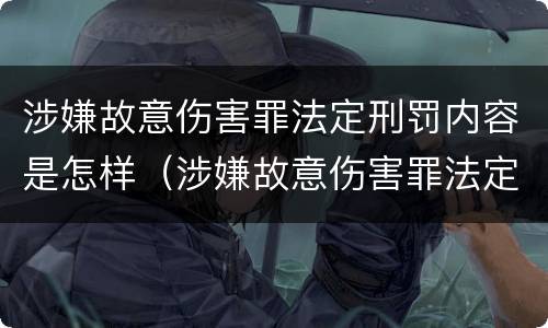 涉嫌故意伤害罪法定刑罚内容是怎样（涉嫌故意伤害罪法定刑罚内容是怎样的）
