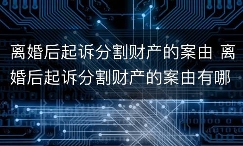 离婚后起诉分割财产的案由 离婚后起诉分割财产的案由有哪些