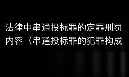 法律中串通投标罪的定罪刑罚内容（串通投标罪的犯罪构成）