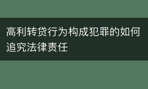 高利转贷行为构成犯罪的如何追究法律责任