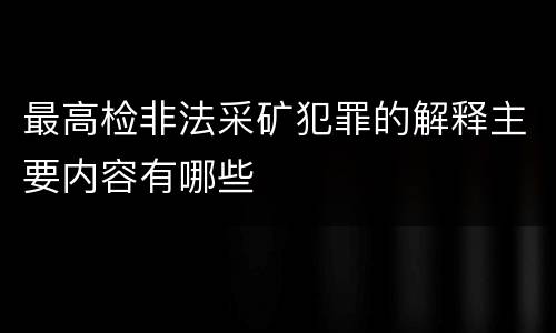 最高检非法采矿犯罪的解释主要内容有哪些