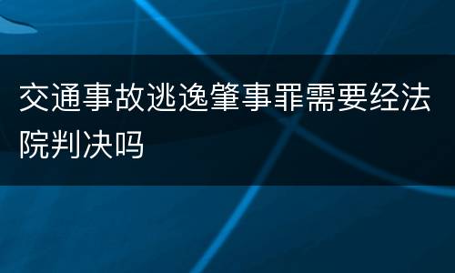交通事故逃逸肇事罪需要经法院判决吗