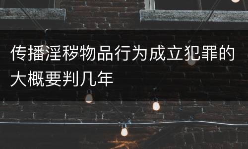 传播淫秽物品行为成立犯罪的大概要判几年