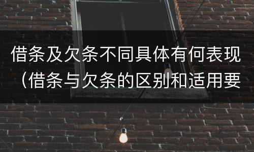 借条及欠条不同具体有何表现（借条与欠条的区别和适用要点）