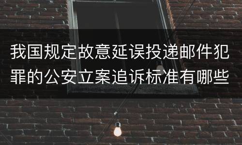 我国规定故意延误投递邮件犯罪的公安立案追诉标准有哪些规定