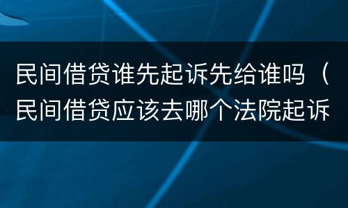 民间借贷谁先起诉先给谁吗（民间借贷应该去哪个法院起诉）
