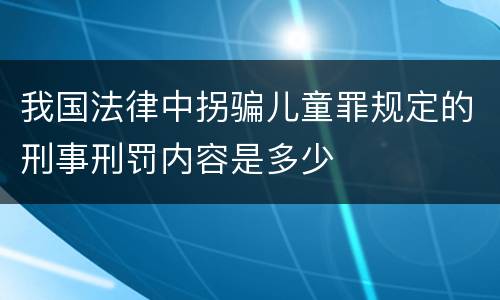 我国法律中拐骗儿童罪规定的刑事刑罚内容是多少