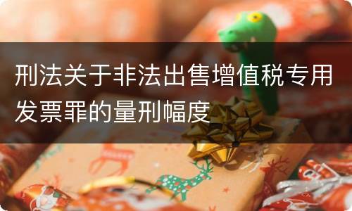刑法关于非法出售增值税专用发票罪的量刑幅度
