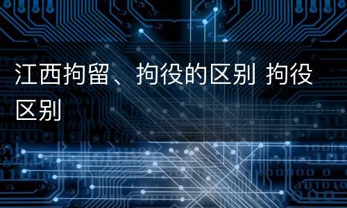 江西拘留、拘役的区别 拘役 区别