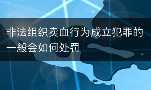 非法组织卖血行为成立犯罪的一般会如何处罚