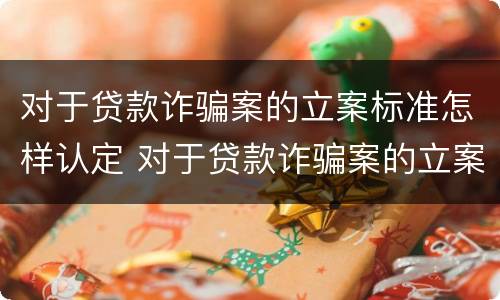 对于贷款诈骗案的立案标准怎样认定 对于贷款诈骗案的立案标准怎样认定