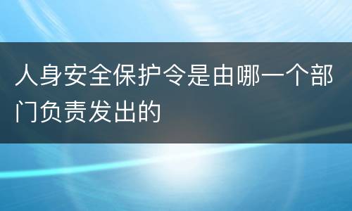 人身安全保护令是由哪一个部门负责发出的