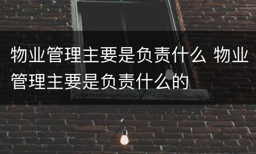 物业管理主要是负责什么 物业管理主要是负责什么的