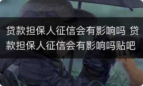 贷款担保人征信会有影响吗 贷款担保人征信会有影响吗贴吧