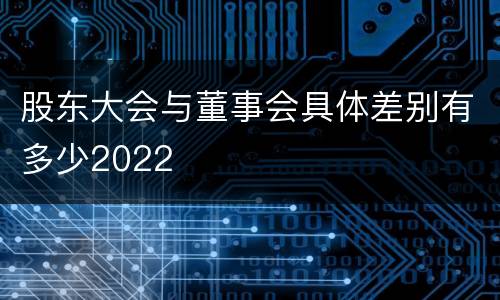 股东大会与董事会具体差别有多少2022