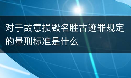 对于故意损毁名胜古迹罪规定的量刑标准是什么