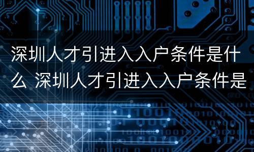 深圳人才引进入入户条件是什么 深圳人才引进入入户条件是什么意思