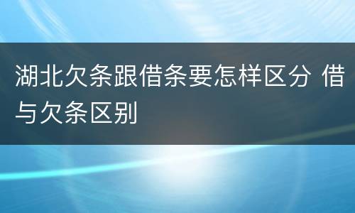 湖北欠条跟借条要怎样区分 借与欠条区别