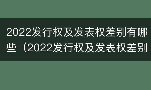 2022发行权及发表权差别有哪些（2022发行权及发表权差别有哪些股票）
