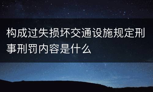构成过失损坏交通设施规定刑事刑罚内容是什么