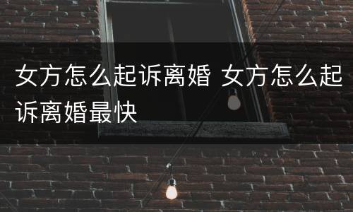 女方怎么起诉离婚 女方怎么起诉离婚最快