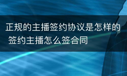 正规的主播签约协议是怎样的 签约主播怎么签合同