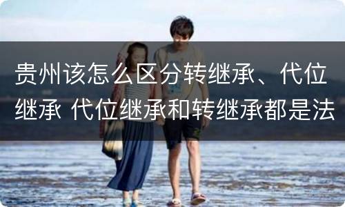 贵州该怎么区分转继承、代位继承 代位继承和转继承都是法定继承